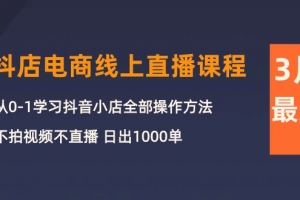 3月抖店电商线上直播课程:从0-1学习抖音小店,不拍视频不直播 日出1000单