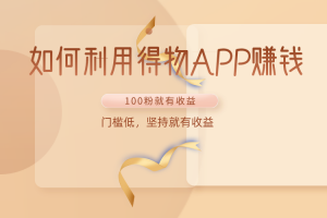 如何利用得物APP赚收益,100粉就可以赚收益,门槛低,坚持就有收益