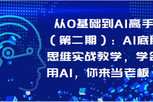 从0基础到AI高手(第二期):AI底层思维实战教学,学会用AI,你来当老板!
