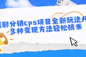 短剧分销cps项目全新玩法升级,多种变现方法轻松搞米