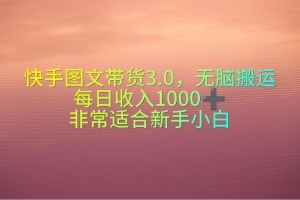 快手图文带货3.0,无脑搬运,每日收入1000+,非常适合新手小白