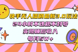 快手 最新无人播剧3.0玩法,24小时不违规不封号,实现睡后收入,每…