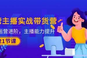 运营主播·实战带货营:直播运营 进阶,主播 能力提升(21节课)