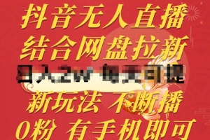 抖音无人直播,结合网盘拉新,新玩法不违规不断播,0粉有手机就能做