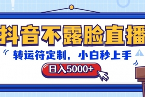 抖音不露脸直播,转运符定制,日入5000+,小白秒上手