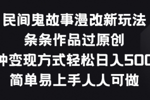 民间鬼故事漫改新玩法,条条作品过原创,多种变现方式,简单易上手人人可做