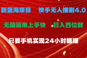 蓝海项目,快手无人播剧4.0最新玩法,一天收益四位数,手机也能实现24…