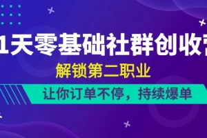21天零基础社群创收营,解锁第二职业,让你订单不停,持续爆单(22节)