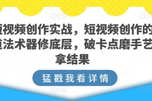 短视频创作实战,短视频创作的道法术器修底层,破卡点磨手艺拿结果