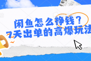 闲鱼怎么挣钱?7天出单的高爆玩法,详细实操细节讲解