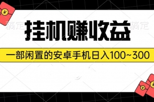 挂机赚收益:一部闲置的安卓手机日入100~300