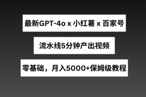 最新GPT4o结合小红书商单+百家号,流水线5分钟产出视频,月入5000+