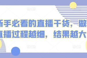 新手必看的直播干货,做直播过程越细,结果越大