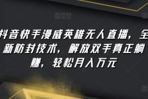 抖音快手漫威英雄无人直播,全新防封技术,解放双手真正躺赚,轻松月入万元
