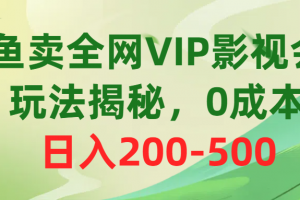 咸鱼卖全网VIP影视会员,玩法揭秘,0成本日入200-500