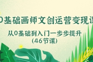 0基础画师 文创运营变现课,从0基础到入门一步步提升(46节课)