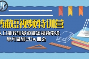 教辅短视频特训营: 素人口播教辅赛道做短视频带货,单月做到20w佣金