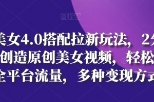 AI美女4.0搭配拉新玩法,2分钟一键创造原创美女视频,轻松引爆全平台流量,多种变现方式