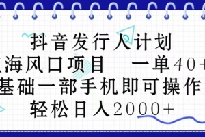 抖音发行人计划,蓝海风口项目 一单40,0基础一部手机即可操作 日入2000+