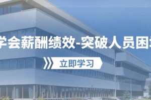 学会薪酬绩效-突破人员困境:建立自己的【薪酬+绩效】体系,企业与员工…