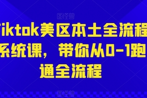 Tiktok美区本土全流程系统课,带你从0-1跑通全流程