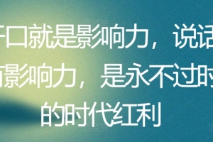 开口就是影响力,说话有影响力,是永不过时的时代红利