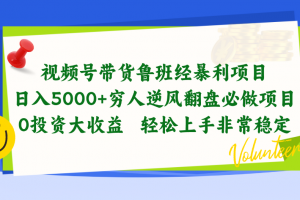 视频号带货鲁班经暴利项目,日入5000+,穷人逆风翻盘必做项目,0投资…