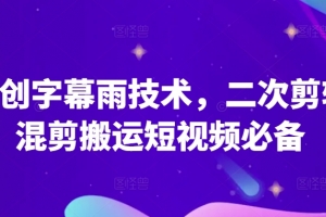 原创字幕雨技术,二次剪辑混剪搬运短视频必备