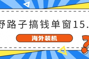 海外装机,野路子搞钱,单窗口15.8,已变现10000+