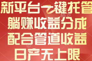 新平台一键托管,躺赚收益分成,配合管道收益,日产无上限