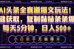 AI头条全赛道爆文玩法!一键获取,复制黏贴条条爆款,每天5分钟,日入500+