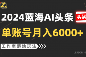 2024蓝海AI赛道,工作室落地玩法,单个账号月入6000+