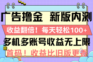 广告撸金新版内测,收益翻倍!每天轻松100+,多机多账号收益无上限,抢…