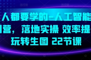 人人都要学的-人工智能特训营,落地实操 效率提升 玩转生图(22节课)