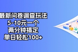 最新问卷调查玩法,5-10元一个,两分钟搞定,单日轻松100+