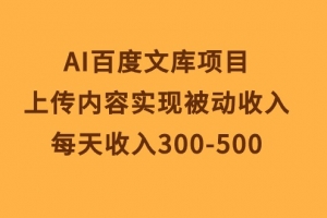 AI百度文库项目,上传内容实现被动收入,每天收入300-500