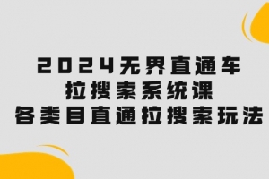 2024无界直通车·拉搜索系统课:各类目直通车 拉搜索玩法!