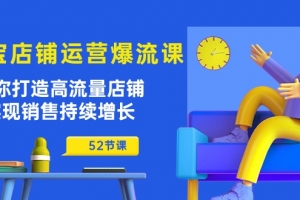 淘宝店铺运营爆流课:助你打造高流量店铺,实现销售持续增长(52节课)