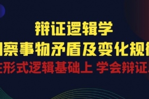 辩证 逻辑学 | 洞察 事物矛盾及变化规律 在形式逻辑基础上 学会辩证思维