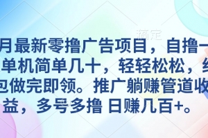 5月最新零撸广告项目,自撸一天单机几十,推广躺赚管道收益,日入几百+