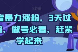 抖音暴力涨粉,3天过千粉,做号必看,赶紧学起来