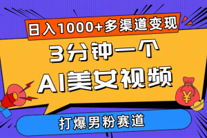 3分钟一个AI美女视频,打爆男粉流量,日入1000+多渠道变现,简单暴力,…