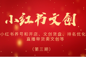 2024小红书文创(第三期)小红书养号和开店、文创货盘、排名优化、直播带货卖文创等