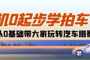 相机0起步学拍车:新手从0基础带大家玩转汽车摄影(18节课)