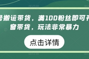 视频号搬运带货,满100粉丝即可开通橱窗带货,玩法非常暴力
