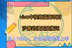 vivo中视频蓝海项目,沙雕动漫无脑搬运,小白也可轻松上手