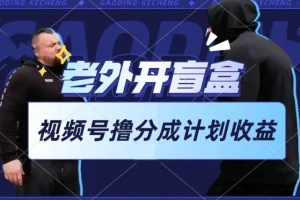 老外开盲盒视频,撸视频号分成计划收益,每天只需一小时,新手小白轻松上手