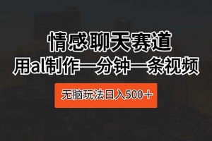 情感聊天赛道 用al制作一分钟一条视频 无脑玩法日入500+