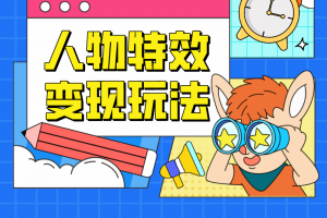人物特效变现玩法,上手门槛极低,适合互联网小白们上手操作的第一个互联网项目