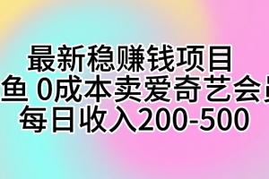 最新稳赚钱项目 咸鱼 0成本卖爱奇艺会员 每日收入200-500